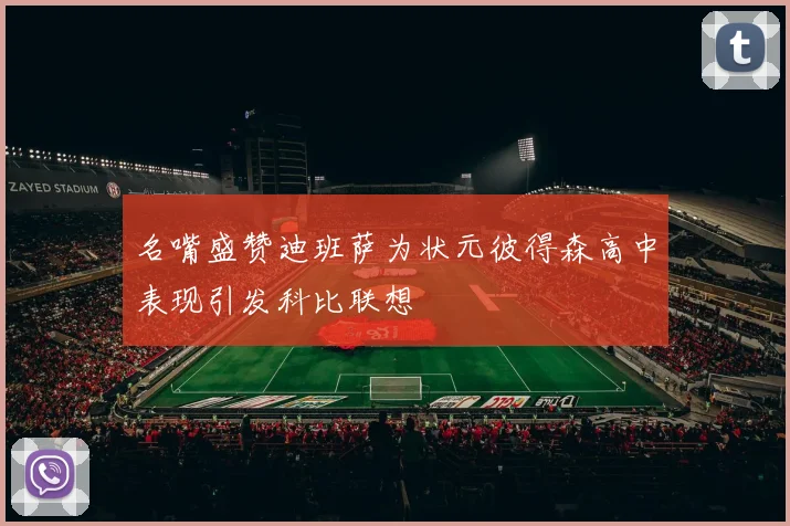 名嘴盛赞迪班萨为状元彼得森高中表现引发科比联想