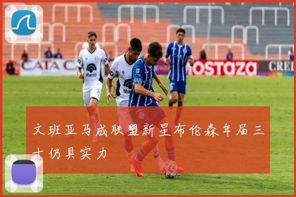 文班亚马成联盟新星布伦森年届三十仍具实力