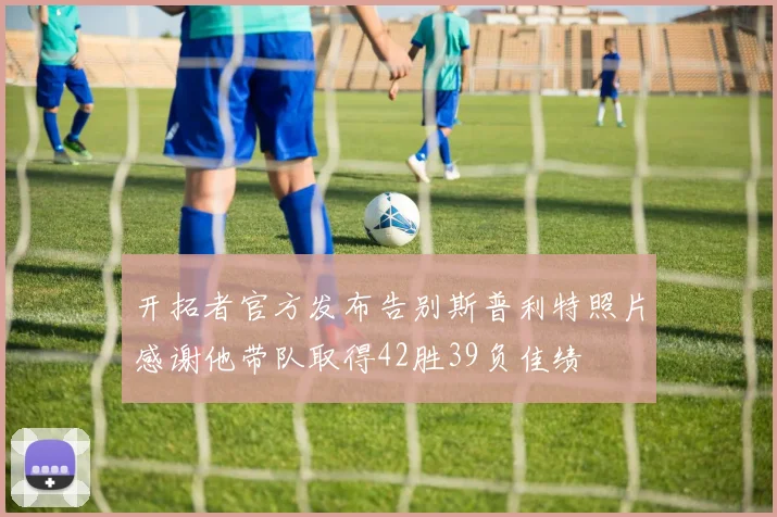 开拓者官方发布告别斯普利特照片感谢他带队取得42胜39负佳绩