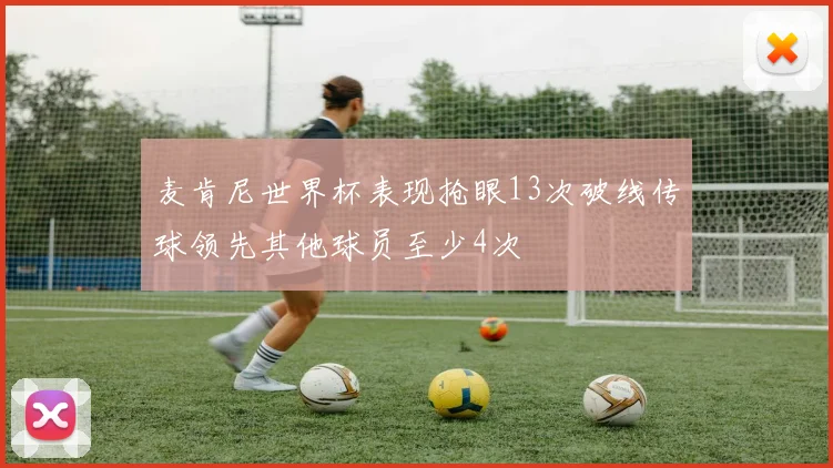 麦肯尼世界杯表现抢眼13次破线传球领先其他球员至少4次