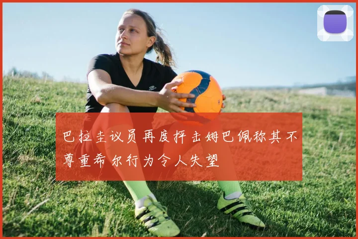 巴拉圭议员再度抨击姆巴佩称其不尊重希尔行为令人失望