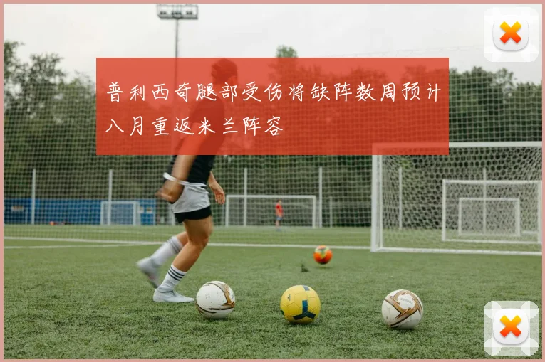普利西奇腿部受伤将缺阵数周预计八月重返米兰阵容