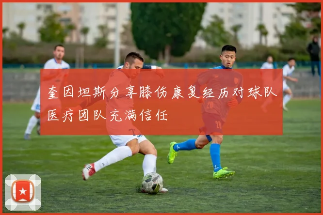 奎因坦斯分享膝伤康复经历对球队医疗团队充满信任