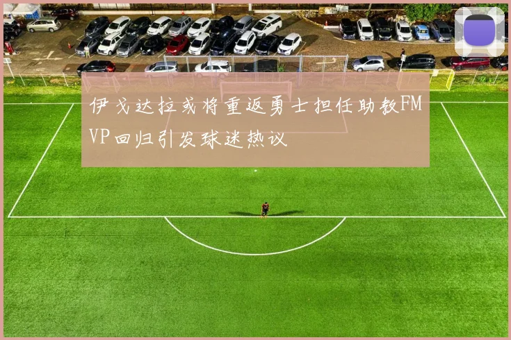 伊戈达拉或将重返勇士担任助教FMVP回归引发球迷热议