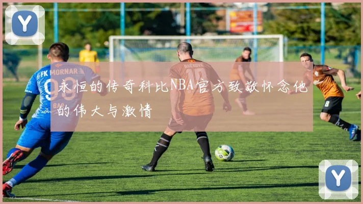 永恒的传奇科比NBA官方致敬怀念他的伟大与激情