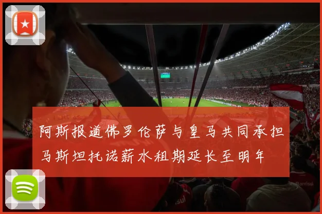 阿斯报道佛罗伦萨与皇马共同承担马斯坦托诺薪水租期延长至明年