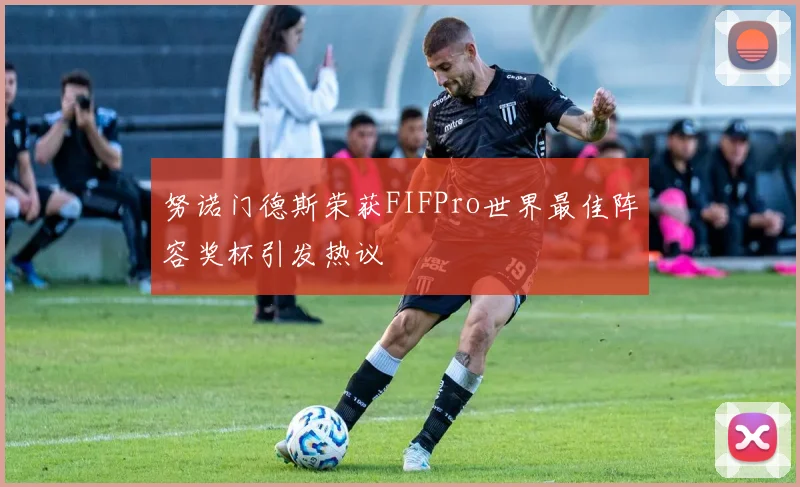 努诺门德斯荣获FIFPro世界最佳阵容奖杯引发热议