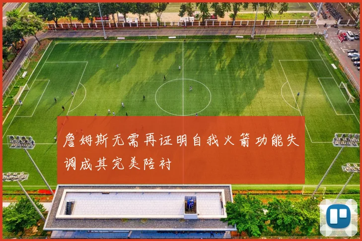 詹姆斯无需再证明自我火箭功能失调成其完美陪衬