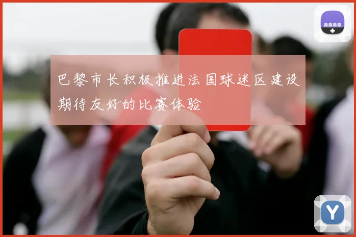 巴黎市长积极推进法国球迷区建设期待友好的比赛体验