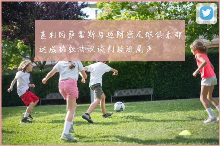 基利冈萨雷斯与迈阿密足球俱乐部达成执教协议谈判接近尾声